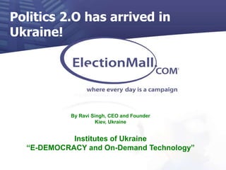 Politics 2.O has arrived in Ukraine!  By Ravi Singh, CEO and Founder Kiev, Ukraine Institutes of Ukraine “E-DEMOCRACY and On-Demand Technology” 