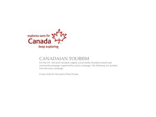 CANADAIAN TOURISM
For the CTC the work included a digital, social media, branded content and
community campaign supported by a press campaign. The following are samples
from the press campaign

A case study for the work of Ravi Prasad.
 
