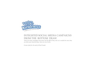 INTEGRTED SOCIAL MEDIA CAMPAIGNS
FROM THE BOTTOM DRAW
There are some campaigns that never see the light of day, and, as is usually the case, they
are often your favorite ideas. Here are six of mine.

A case study for the work of Ravi Prasad.
 