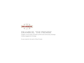 DRAMBUIE, ‘THE PREMISE’
A digital, social media, branded content and community campaign.
A deep engagement strategy.

A case study for the work of Ravi Prasad.
 