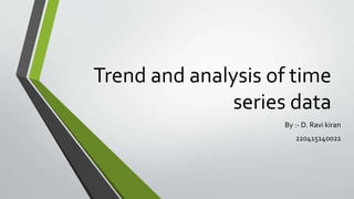 Trend and analysis of time
series data
By :- D. Ravi kiran
220415140021
 
