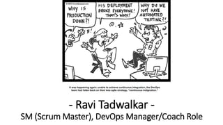 - Ravi Tadwalkar -
SM (Scrum Master), DevOps Manager/Coach Role
 