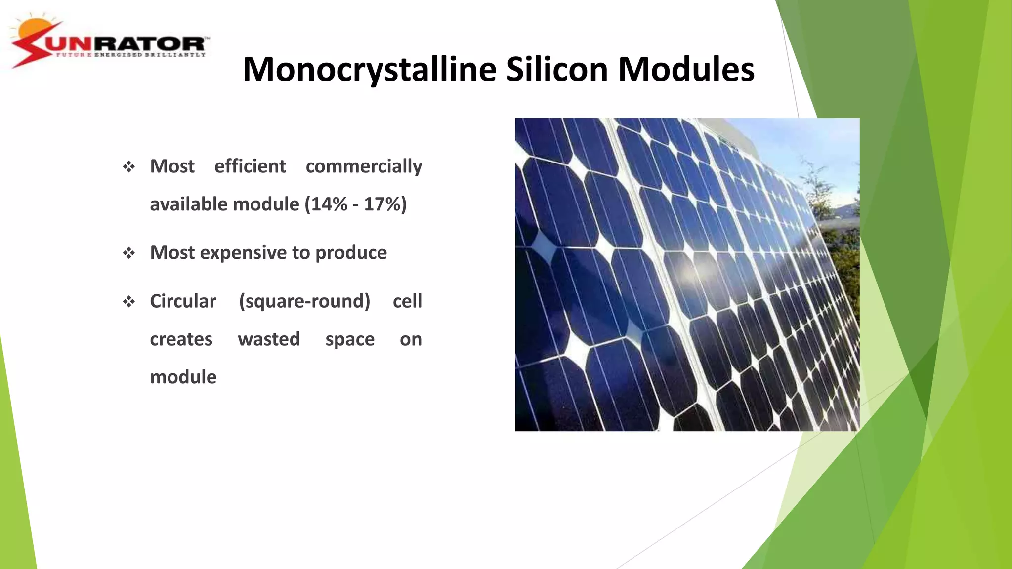 Monocrystalline Silicon Modules
 Most efficient commercially
available module (14% - 17%)
 Most expensive to produce
 Circular (square-round) cell
creates wasted space on
module
 