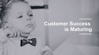 Customer Success
is Maturing