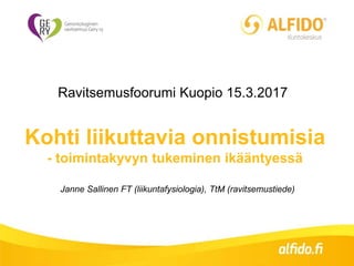 Kohti liikuttavia onnistumisia
- toimintakyvyn tukeminen ikääntyessä
Janne Sallinen FT (liikuntafysiologia), TtM (ravitsemustiede)
Ravitsemusfoorumi Kuopio 15.3.2017
 
