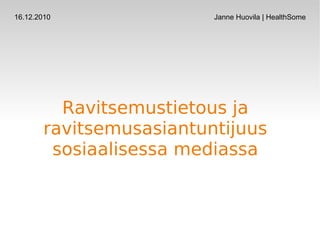 Ravitsemustietous ja ravitsemusasiantuntijuus sosiaalisessa mediassa 16.12.2010 Janne Huovila | HealthSome 