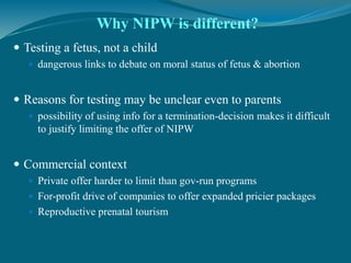  Testing a fetus, not a child
 dangerous links to debate on moral status of fetus & abortion
 Reasons for testing may b...