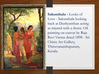 Sakunthala - Looks of
Love - Sakunthala looking
back at Dushyanthan acting
as injured with a thorn. Oil
painting on canvas by Raja
Ravi Varma dated 1898 - Sri
Chitra Art Gallery,
Thiruvananthapuram,
Kerala.
 
