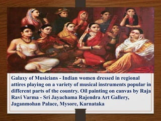 Galaxy of Musicians - Indian women dressed in regional
attires playing on a variety of musical instruments popular in
different parts of the country. Oil painting on canvas by Raja
Ravi Varma - Sri Jayachama Rajendra Art Gallery,
Jaganmohan Palace, Mysore, Karnataka
 