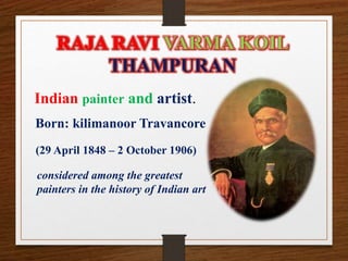 Indian painter and artist.
Born: kilimanoor Travancore
(29 April 1848 – 2 October 1906)
considered among the greatest
painters in the history of Indian art
 