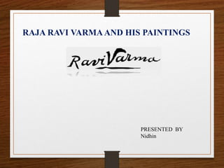 RAJA RAVI VARMA AND HIS PAINTINGS
PRESENTED BY
Nidhin
 