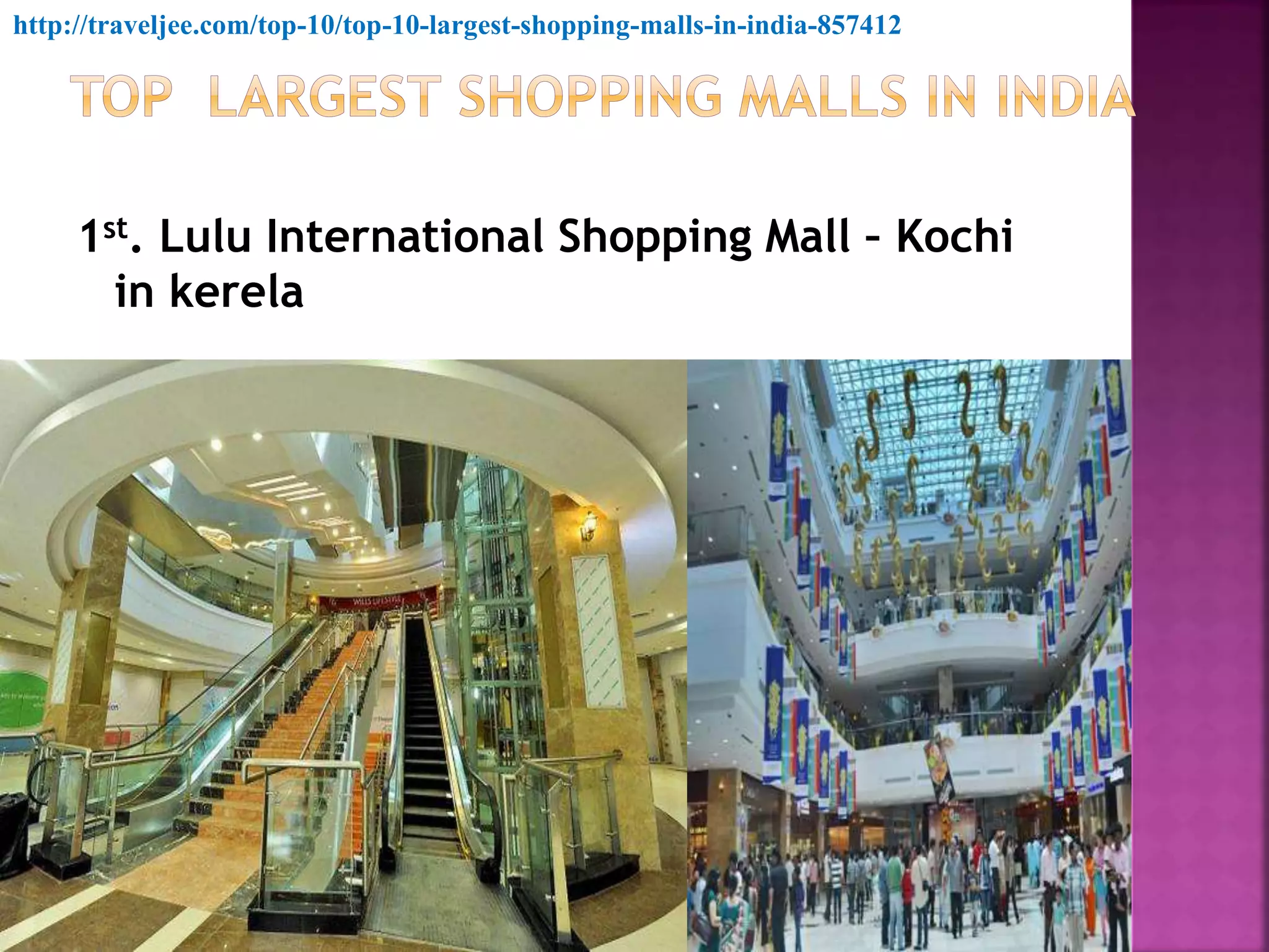 1st. Lulu International Shopping Mall – Kochi
in kerela
http://traveljee.com/top-10/top-10-largest-shopping-malls-in-india-857412
 