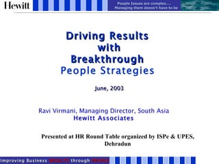 Driving Results  with Breakthrough  People Strategies   June, 2003 Ravi Virmani, Managing Director, South Asia Hewitt Associates Presented at HR Round Table organized by ISPe & UPES, Dehradun 