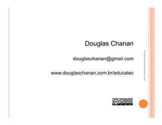 Douglas Chanan




                                    douglaschanan@gmail.com
                                    douglaschanan@gmail.com
        douglaschanan@gmail.com

www.douglaschanan.com.br/educatec
 