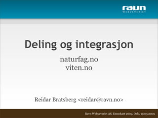 W E B V E V E R I E T




Deling og integrasjon
          naturfag.no
           viten.no



 Reidar Bratsberg <reidar@ravn.no>

                   Ravn Webveveriet AS, Emnekart 2009, Oslo, 19.03.2009
 