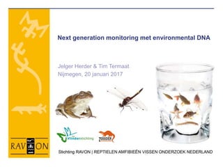 Next generation monitoring met environmental DNA
Jelger Herder & Tim Termaat
Nijmegen, 20 januari 2017
 