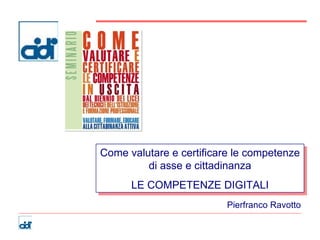 Come valutare e certificare le competenze di asse e cittadinanza LE COMPETENZE DIGITALI Pierfranco Ravotto 