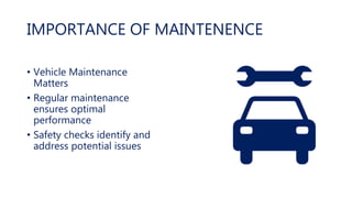 IMPORTANCE OF MAINTENENCE
• Vehicle Maintenance
Matters
• Regular maintenance
ensures optimal
performance
• Safety checks identify and
address potential issues
 