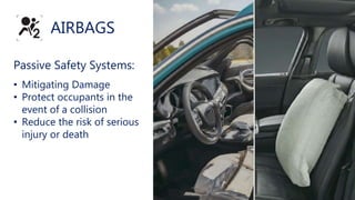 Passive Safety Systems:
• Mitigating Damage
• Protect occupants in the
event of a collision
• Reduce the risk of serious
injury or death
AIRBAGS
 