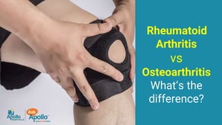 Rheumatoid
Arthritis
vs
Osteoarthritis
What’s the
difference?
 