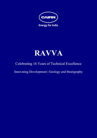  
 
 
 
 
 
 
 
 
 
 
 
 




                  RAVVA
    Celebrating 16 Years of Technical Excellence

    Innovating Development | Geology and Stratigraphy
 