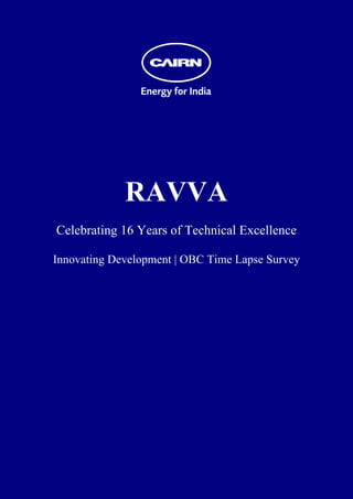  
 
 
 
 
 
 
 
 
 
 
 
 




                 RAVVA
    Celebrating 16 Years of Technical Excellence

    Innovating Development | OBC Time Lapse Survey
 