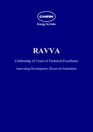  
 
 
 
 
 
 
 
 
 
 
 
 




                 RAVVA
    Celebrating 16 Years of Technical Excellence

     Innovating Development | Reservoir Simulation
 