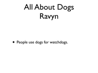All About Dogs
           Ravyn


• People use dogs for watchdogs.
 