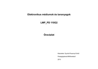 Elektronikus médiumok és tananyagok

LMP_PD 110G2

Óravázlat

Készítette: Gyurkó-Pozsonyi Enikő
Pedagógiatanár/MA/levelező
2013

 