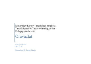 Eszterházy Károly Tanárképző Főiskola
Tanárképzési és Tudástechnológiai Kar
Pedagógiatanár szak

Óravázlat
Székely Gabriella
2011.11.30.

Konzulens: Dr. Forgó Sándor
 