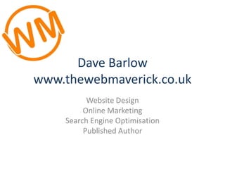 Dave Barlowwww.thewebmaverick.co.uk Website Design Online Marketing Search Engine Optimisation Published Author 