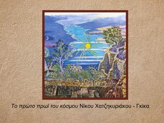 Το πρώτο πρωί του κόσμου Νίκου Χατζηκυριάκου - Γκίκα
 