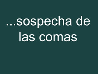 ...sospecha de
las comas
 