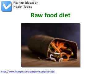 http://www.fitango.com/categories.php?id=566
Fitango Education
Health Topics
Raw food diet
 