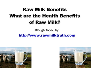 Raw Milk Benefits What are the Health Benefits of Raw Milk? Brought to you by: http://www.rawmilktruth.com 