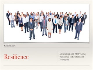 Karlin Sloan

Resilience

Measuring and Motivating
Resilience in Leaders and
Managers

 