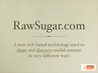 RawSugar.com
A new web based technology used to
 share and discover useful content
       in very diﬀerent ways