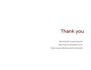 Thank you
          Rachabodin Suwannakanthi
         http://www.rachabodin.com/
http://www.slideshare.net/rachabodin
 