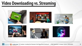 R. Farahani: Unveiling the Potential of the Edge-Cloud Continuum … | RAW Workshop | Limassol, Cyprus | 28.08.2023
Video Downloading vs.Streaming
8
 