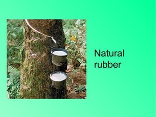Natural
rubber
 