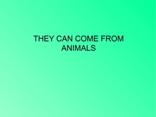 THEY CAN COME FROM
ANIMALS
 