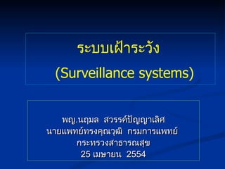 ระบบเฝ้าระวัง     (Surveillance systems) พญ . นฤมล  สวรรค์ปัญญาเลิศ นายแพทย์ทรงคุณวุฒิ  กรมการแพทย์  กระทรวงสาธารณสุข 25  เมษายน  2554 