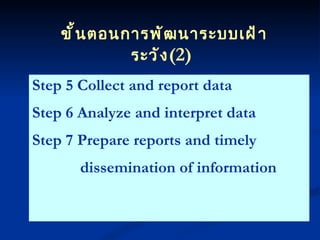 Step 5 Collect and report data Step 6 Analyze and interpret data Step 7 Prepare reports and timely dissemination of information ขั้นตอนการพัฒนาระบบเฝ้าระวัง (2) 