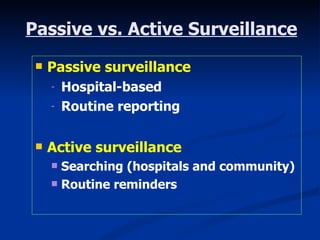Passive vs. Active Surveillance Passive surveillance Hospital-based Routine reporting Active surveillance Searching (hospitals and community) Routine reminders 
