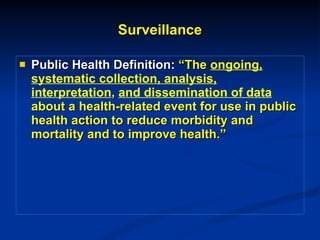 Surveillance Public Health Definition:  “The  ongoing, systematic collection, analysis, interpretation ,  and dissemination of data  about a health-related event for use in public health action to reduce morbidity and mortality and to improve health.” 
