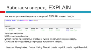 Забегаем вперед. EXPLAIN 
Как посмотреть какой индекс используется? EXPLAIN <select query> 
3 интересных поля: 
 Используемый ключь 
 Количество проверяемых столбцов. Нужно стараться минимизировать. 
 Экстра. То что делает БД в процессе исполнения запроса. 
Хорошо: Using index, Плохо: Using filesort, create tmp tbl, create tmp tbl on disk 
 