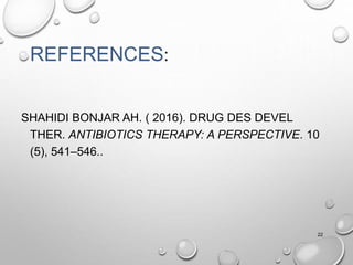 REFERENCES:
SHAHIDI BONJAR AH. ( 2016). DRUG DES DEVEL
THER. ANTIBIOTICS THERAPY: A PERSPECTIVE. 10
(5), 541–546..
22
 