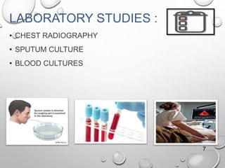 LABORATORY STUDIES :
• CHEST RADIOGRAPHY
• SPUTUM CULTURE
• BLOOD CULTURES
7
 