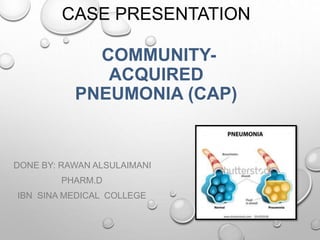 CASE PRESENTATION
COMMUNITY-
ACQUIRED
PNEUMONIA (CAP)
DONE BY: RAWAN ALSULAIMANI
PHARM.D
IBN SINA MEDICAL COLLEGE
1
 