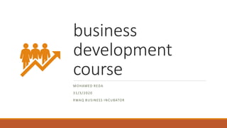 business
development
course
MOHAMED REDA
31/3/2020
RWAQ BUSINESS INCUBATOR
 
